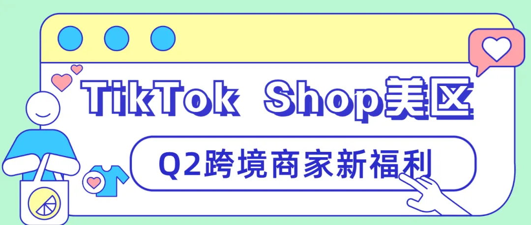 【創收新策】探索TikTok Shop美區Q2跨境商家新福利！