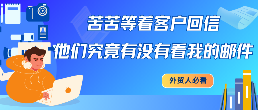 苦苦等着客戶回信，他們究竟有沒有看我的郵件…外貿人必看！